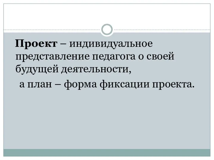 Проект – индивидуальное представление педагога о своей будущей деятельности, а план – форма фиксации проекта.