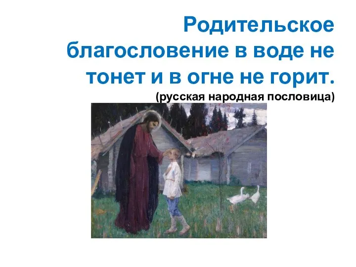 Родительское благословение в воде не тонет и в огне не горит. (русская народная пословица)