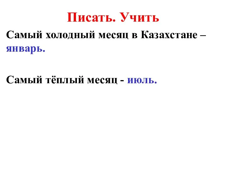 Писать. Учить Самый холодный месяц в Казахстане – январь. Самый тёплый месяц - июль.