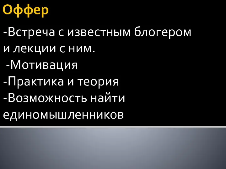 Оффер -Встреча с известным блогером и лекции с ним. -Мотивация -Практика и теория -Возможность найти единомышленников