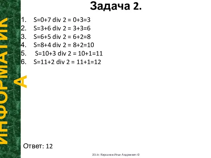 Задача 2. ИНФОРМАТИКА 2014г. Кирсанов Илья Андреевич © S=0+7 div 2 =