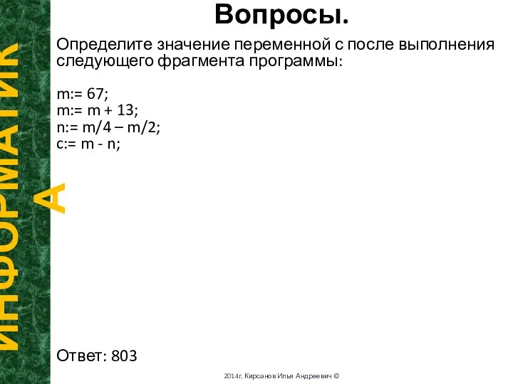 Вопросы. ИНФОРМАТИКА 2014г. Кирсанов Илья Андреевич © Определите значение переменной с после