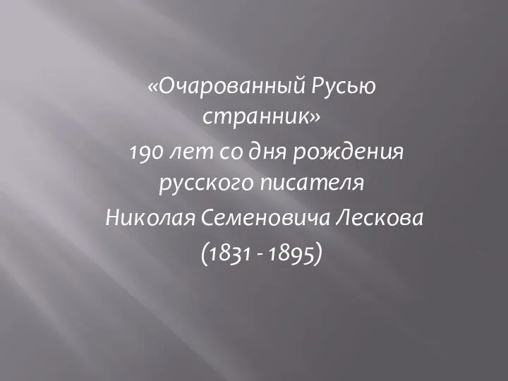 «Очарованный Русью странник» 190 лет со дня рождения русского писателя Николая Семеновича Лескова (1831 - 1895)