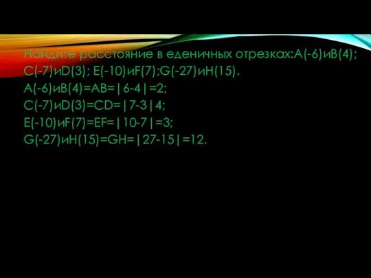 Найдите расстояние в еденичных отрезках:A(-6)иB(4); C(-7)иD(3); E(-10)иF(7);G(-27)иH(15). A(-6)иB(4)=AB=|6-4|=2; C(-7)иD(3)=CD=|7-3|4; E(-10)иF(7)=EF=|10-7|=3; G(-27)иH(15)=GH=|27-15|=12.