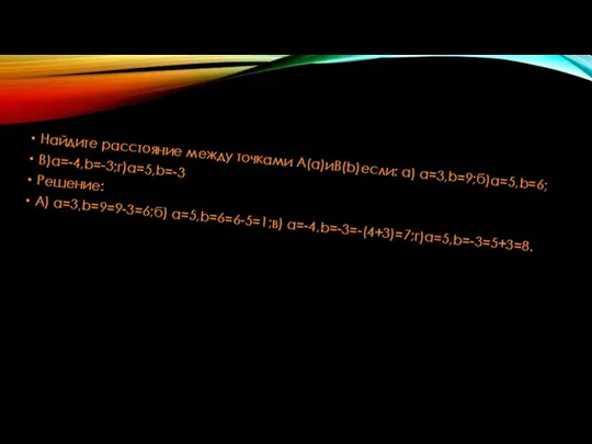 Найдите расстояние между точками A(a)иB(b)если: а) а=3,b=9;б)а=5,b=6; В)а=-4,b=-3;г)а=5,b=-3 Решение: А) а=3,b=9=9-3=6;б) а=5,b=6=6-5=1;в) а=-4,b=-3=-(4+3)=7;г)a=5,b=-3=5+3=8.