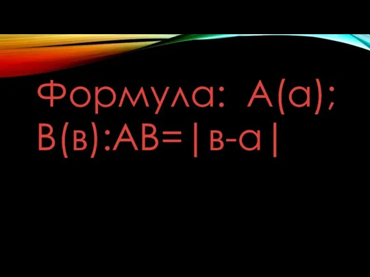 Формула: А(а); В(в):АВ=|в-а|