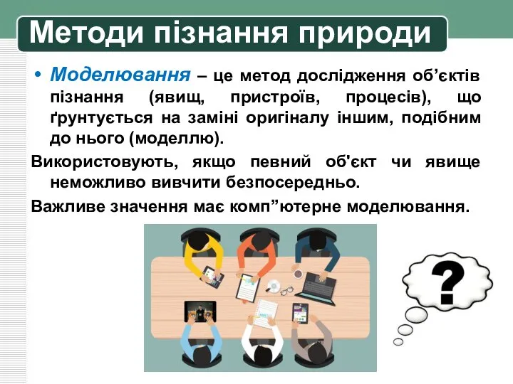 Методи пізнання природи Моделювання – це метод дослідження об’єктів пізнання (явищ, пристроїв,