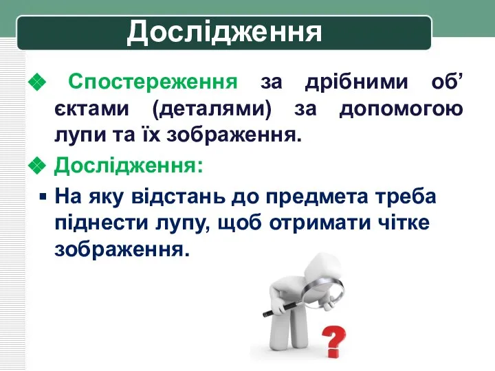 Дослідження Спостереження за дрібними об’єктами (деталями) за допомогою лупи та їх зображення.