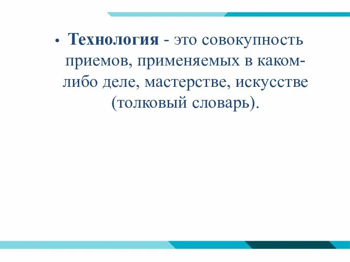 Технология - это совокупность приемов, применяемых в каком-либо деле, мастерстве, искусстве (толковый словарь).