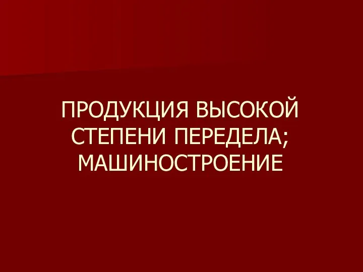 ПРОДУКЦИЯ ВЫСОКОЙ СТЕПЕНИ ПЕРЕДЕЛА; МАШИНОСТРОЕНИЕ