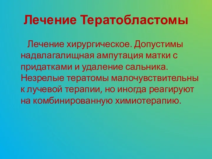 Лечение Тератобластомы Лечение хирургическое. Допустимы надвлагалищная ампутация матки с придатками и удаление