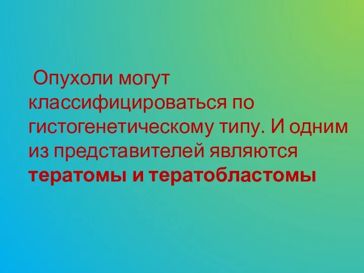 Опухоли могут классифицироваться по гистогенетическому типу. И одним из представителей являются тератомы и тератобластомы