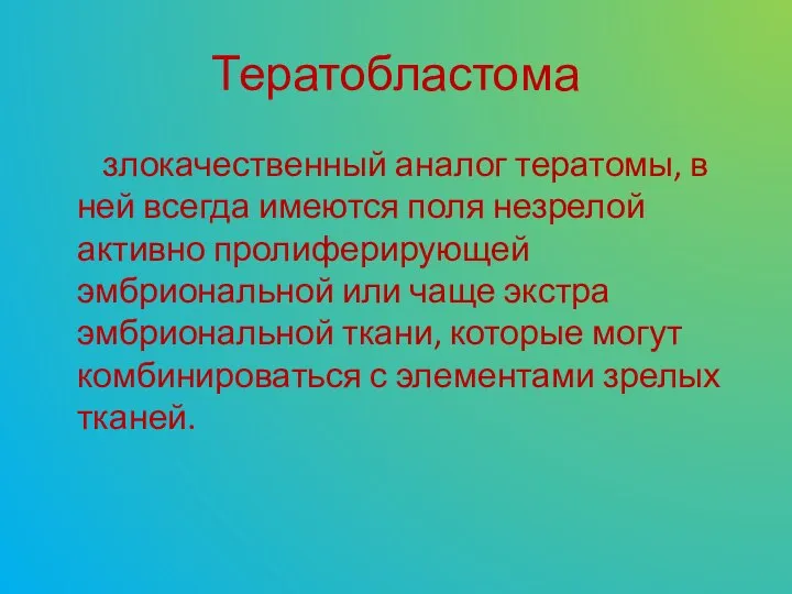 Тератобластома злокачественный аналог тератомы, в ней всегда имеются поля незрелой активно пролиферирующей