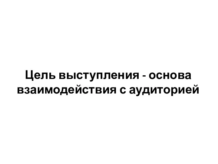 Цель выступления - основа взаимодействия с аудиторией