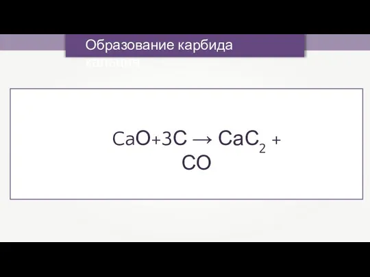 CaО+3С → СаС2 + СО Образование карбида кальция