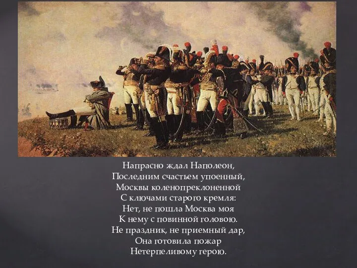 Напрасно ждал Наполеон, Последним счастьем упоенный, Москвы коленопреклоненной С ключами старого кремля: