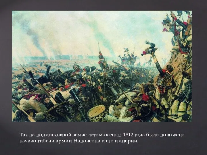 Так на подмосковной земле летом-осенью 1812 года было положено начало гибели армии Наполеона и его империи.