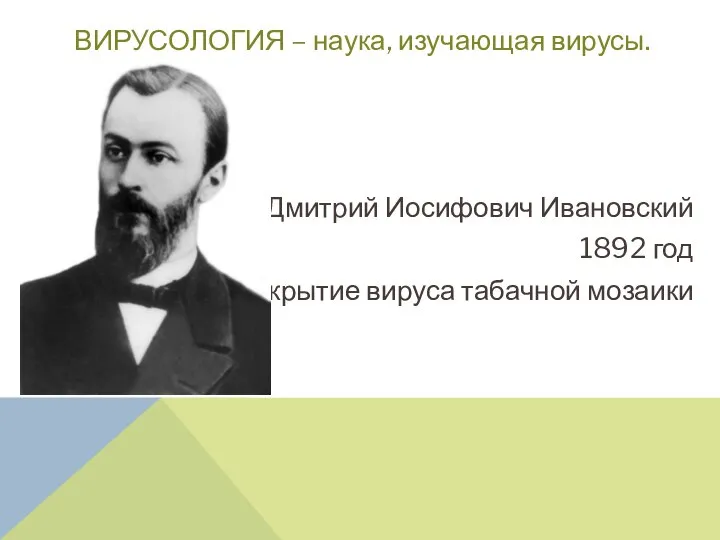 ВИРУСОЛОГИЯ – наука, изучающая вирусы. Дмси Дмитрий Иосифович Ивановский 1892 год открытие вируса табачной мозаики