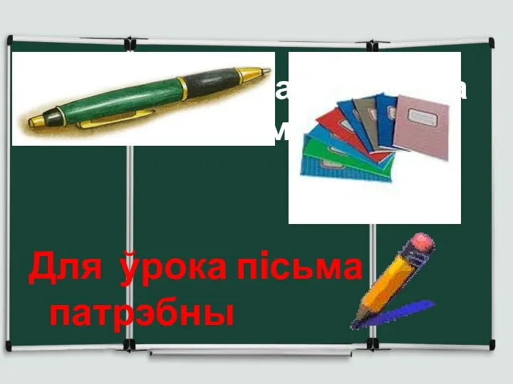 Што патрэбна для урока матэматыкi? Што патрэбна для ўрока пiсьма? Для ўрока пiсьма патрэбны