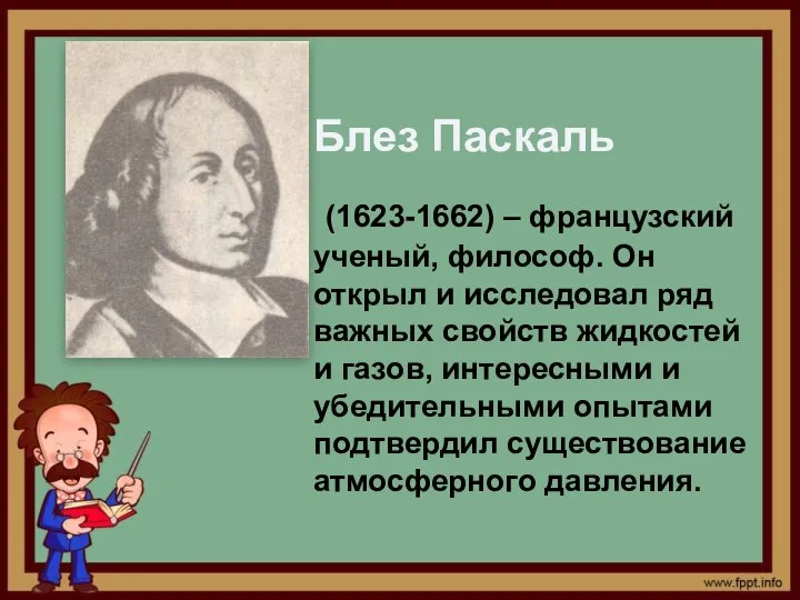 Блез Паскаль (1623-1662) – французский ученый, философ. Он открыл и исследовал ряд