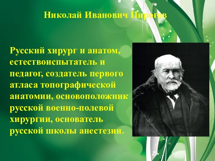 Николай Иванович Пирогов Русский хирург и анатом, естествоиспытатель и педагог, создатель первого