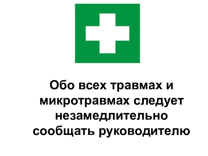 Обо всех травмах и микротравмах следует незамедлительно сообщать руководителю