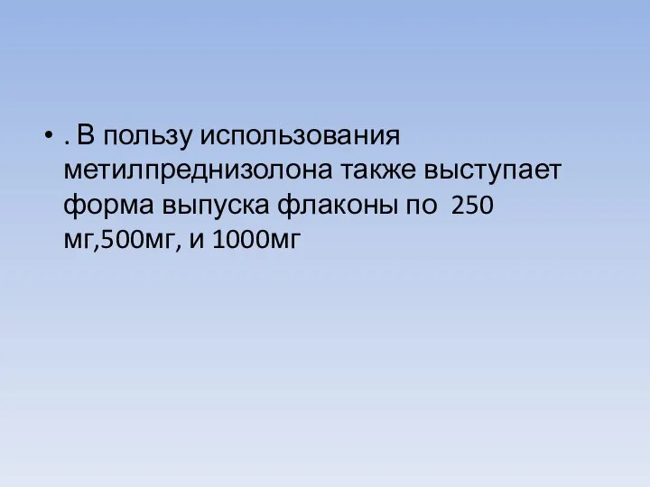 . В пользу использования метилпреднизолона также выступает форма выпуска флаконы по 250 мг,500мг, и 1000мг