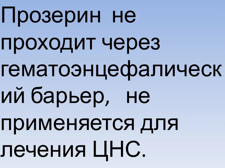 Прозерин не проходит через гематоэнцефалический барьер, не применяется для лечения ЦНС.