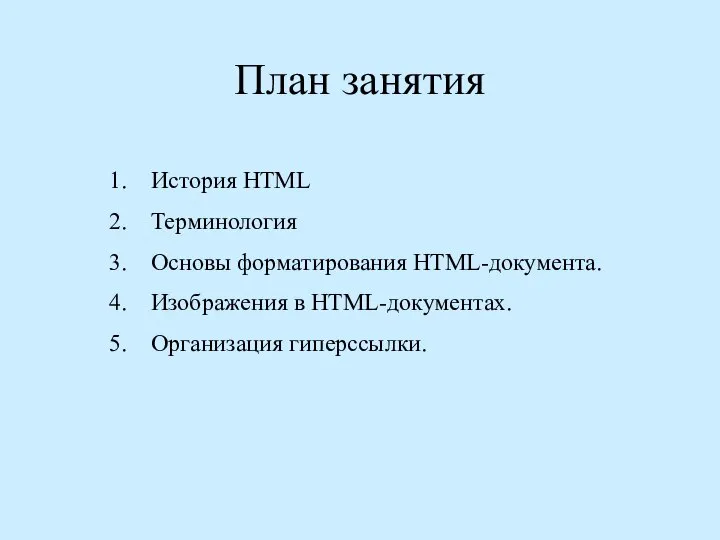 План занятия История НТМL Терминология Основы форматирования HTML-документа. Изображения в HTML-документах. Организация гиперссылки.