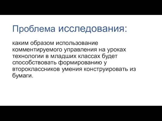 Проблема исследования: каким образом использование комментируемого управления на уроках технологии в младших