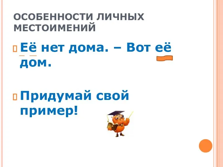 ОСОБЕННОСТИ ЛИЧНЫХ МЕСТОИМЕНИЙ Её нет дома. – Вот её дом. Придумай свой пример!