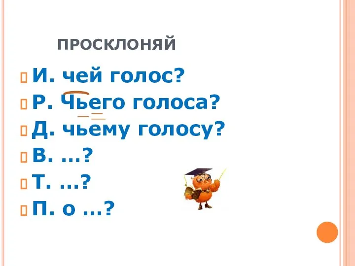 ПРОСКЛОНЯЙ И. чей голос? Р. Чьего голоса? Д. чьему голосу? В. …?