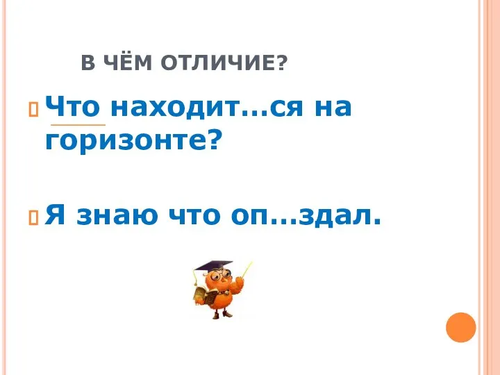 В ЧЁМ ОТЛИЧИЕ? Что находит…ся на горизонте? Я знаю что оп…здал.