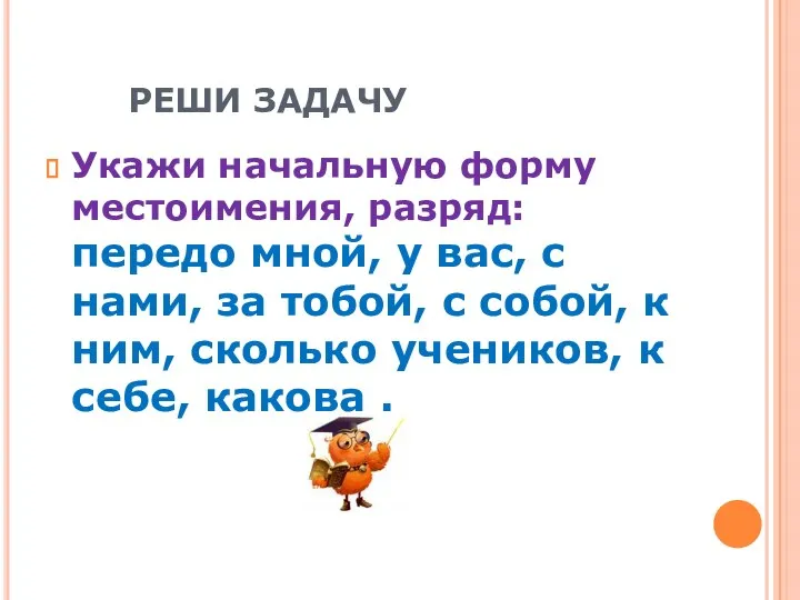 РЕШИ ЗАДАЧУ Укажи начальную форму местоимения, разряд: передо мной, у вас, с