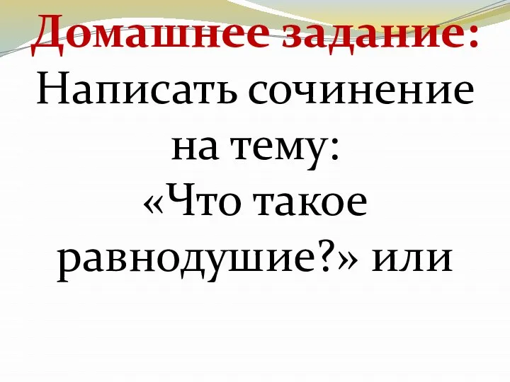 Домашнее задание: Написать сочинение на тему: «Что такое равнодушие?» или