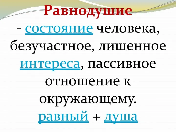 Равнодушие - состояние человека, безучастное, лишенное интереса, пассивное отношение к окружающему. равный + душа