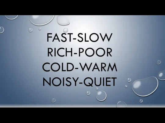 FAST-SLOW RICH-POOR COLD-WARM NOISY-QUIET