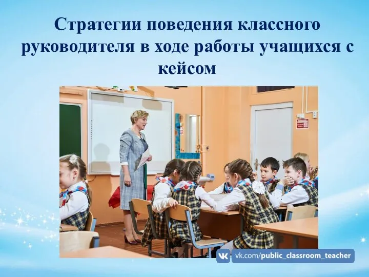 Стратегии поведения классного руководителя в ходе работы учащихся с кейсом