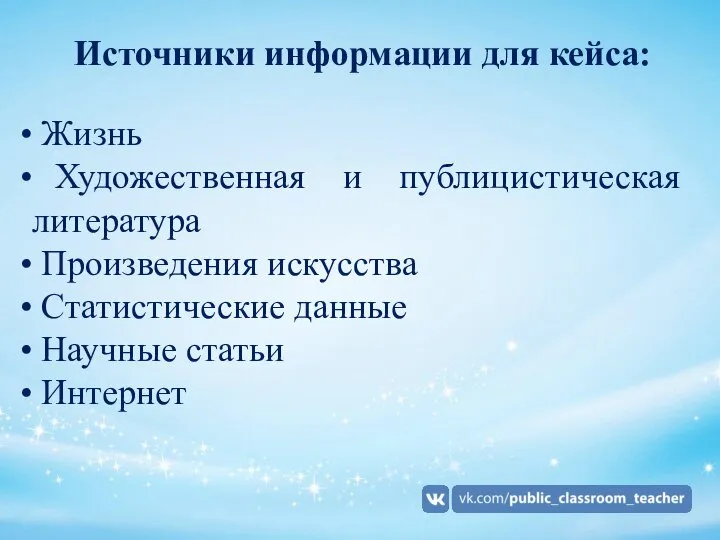 Источники информации для кейса: Жизнь Художественная и публицистическая литература Произведения искусства Статистические данные Научные статьи Интернет