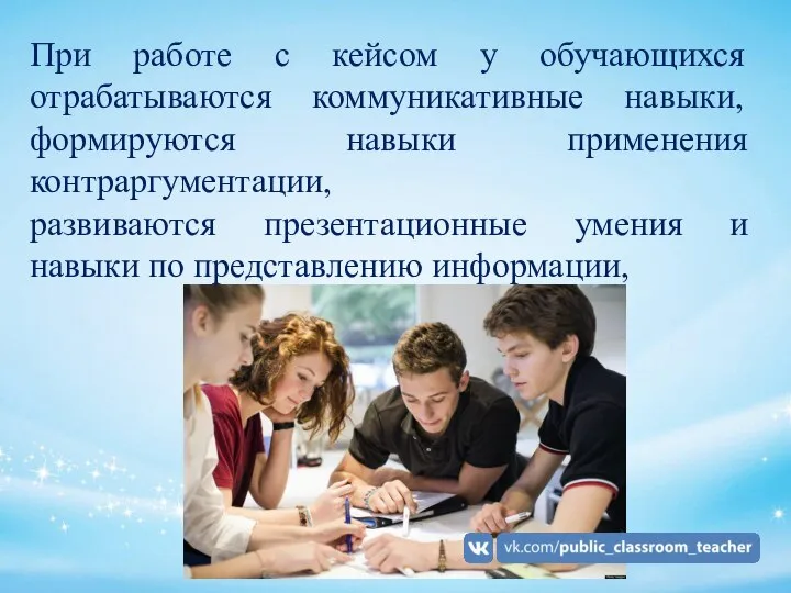 При работе с кейсом у обучающихся отрабатываются коммуникативные навыки, формируются навыки применения