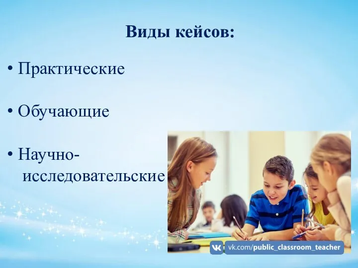 Виды кейсов: Практические Обучающие Научно- исследовательские