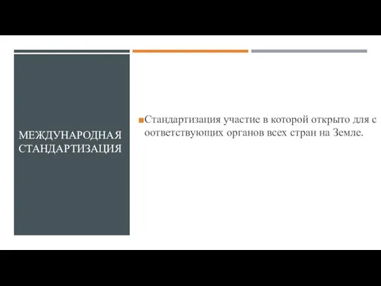 МЕЖДУНАРОДНАЯ СТАНДАРТИЗАЦИЯ Стандартизация участие в которой открыто для соответствующих органов всех стран на Земле.