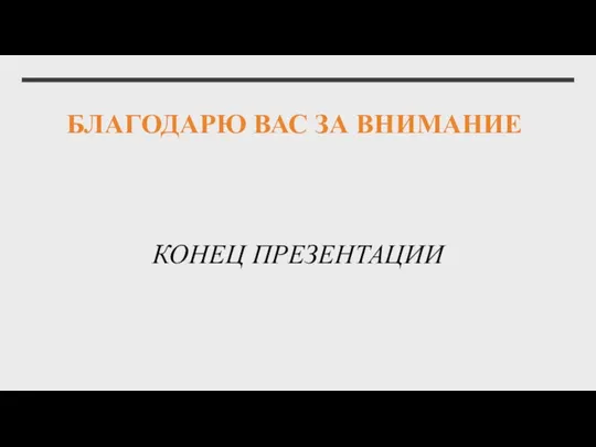 БЛАГОДАРЮ ВАС ЗА ВНИМАНИЕ КОНЕЦ ПРЕЗЕНТАЦИИ