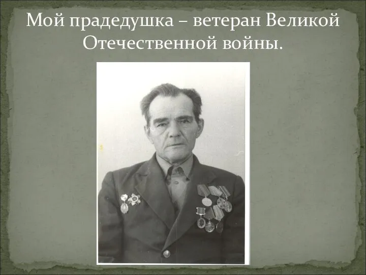 Мой прадедушка – ветеран Великой Отечественной войны.