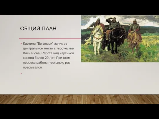 ОБЩИЙ ПЛАН Картина "Богатыри" занимает центральное место в творчестве Васнецова. Работа над