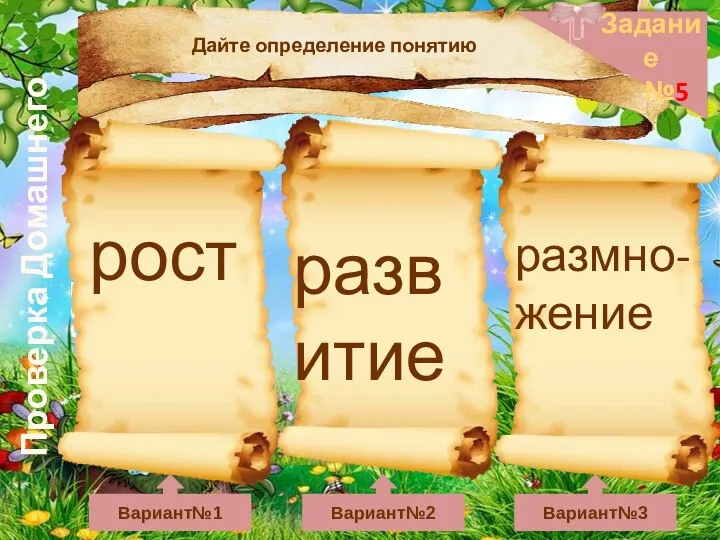 Проверка Домашнего задания Задание №5 Вариант№1 Вариант№2 Вариант№3 Дайте определение понятию рост развитие размно-жение