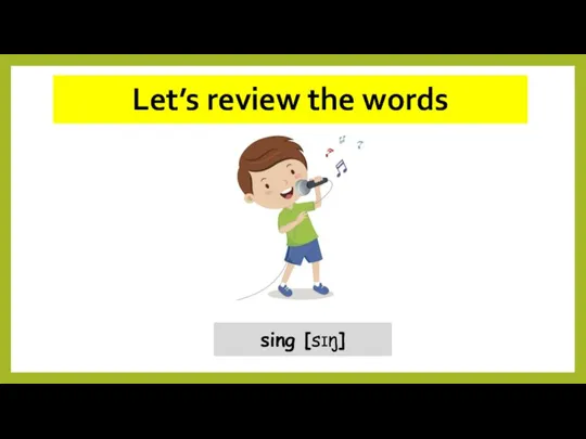 Let’s review the words sing [sɪŋ]