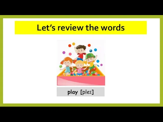 Let’s review the words play [pleɪ]