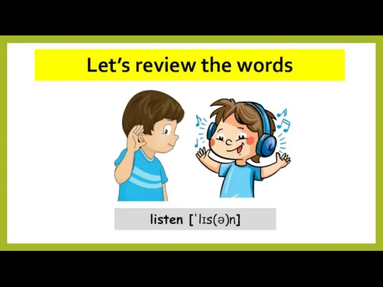 Let’s review the words listen ['lɪs(ə)n]