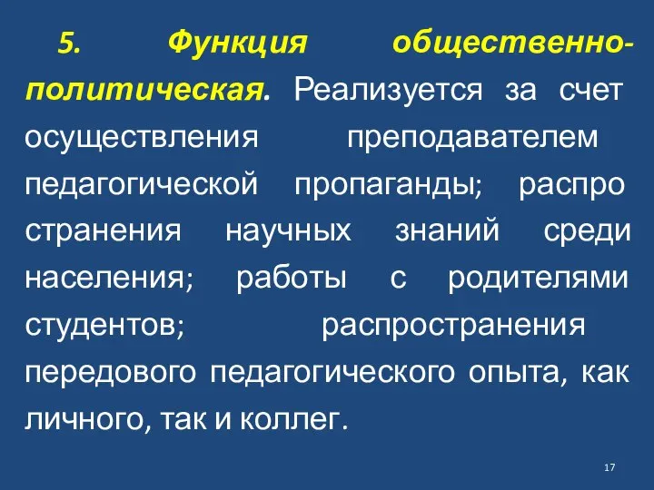 5. Функция общественно-политическая. Реализуется за счет осу­ществления преподавателем педагогической пропаганды; распро­странения научных